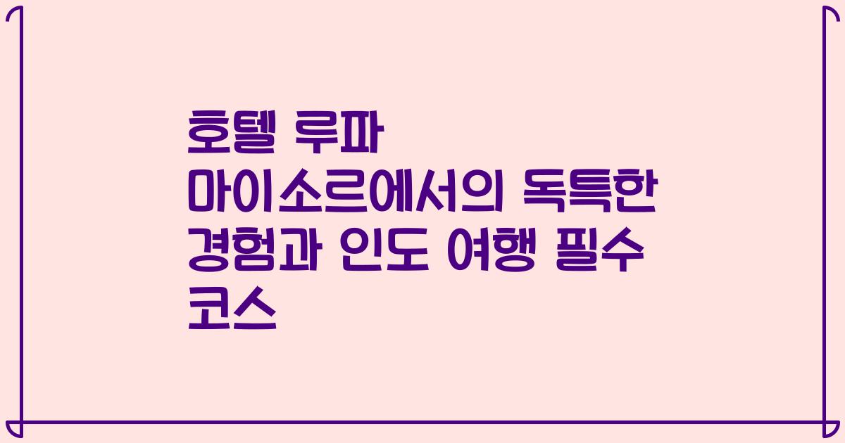 호텔 루파 마이소르에서의 독특한 경험과 인도 여행 필수 코스
