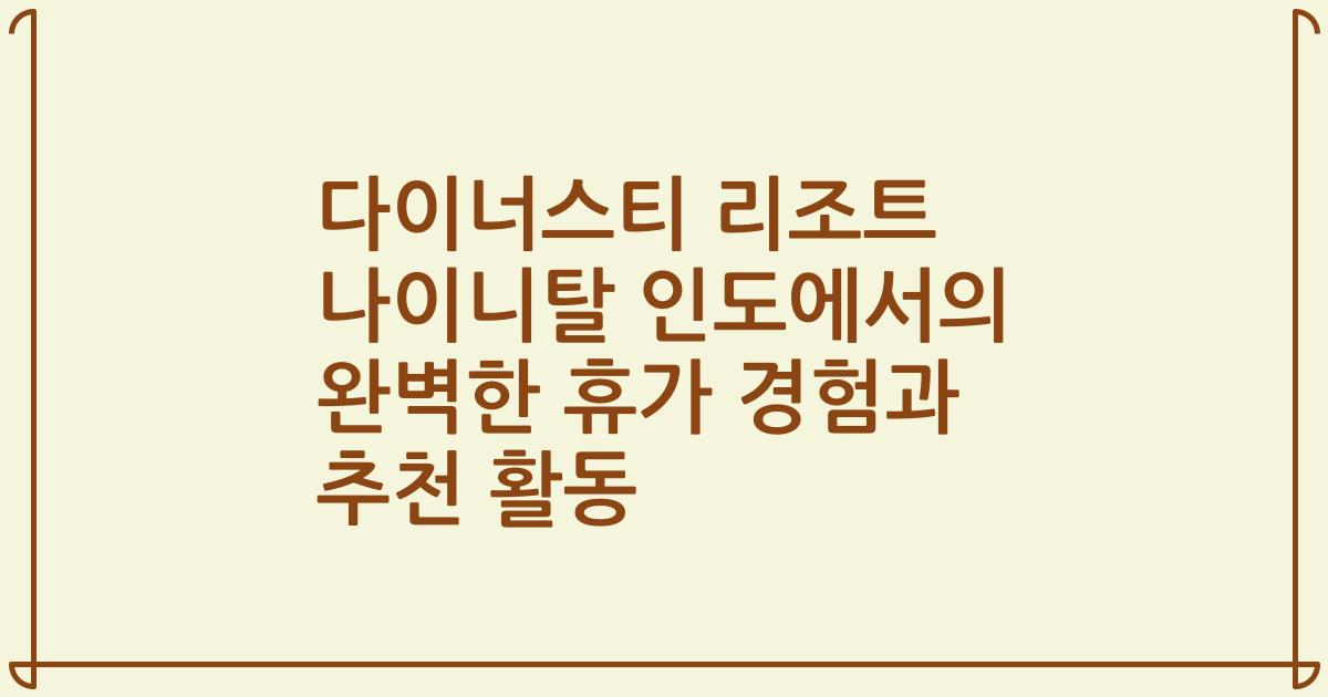 다이너스티 리조트 나이니탈 인도에서의 완벽한 휴가 경험과 추천 활동