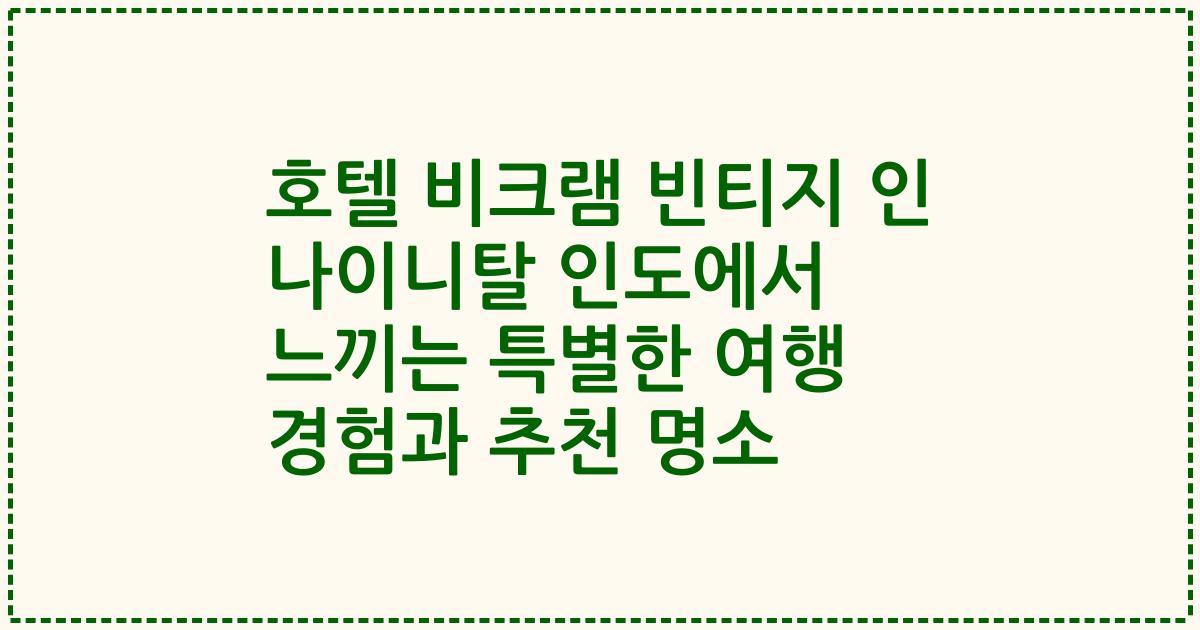 호텔 비크램 빈티지 인 나이니탈 인도에서 느끼는 특별한 여행 경험과 추천 명소