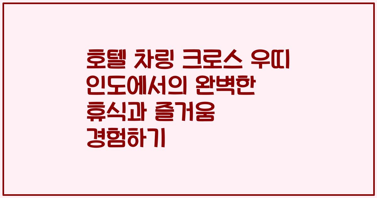 호텔 차링 크로스 우띠 인도에서의 완벽한 휴식과 즐거움 경험하기