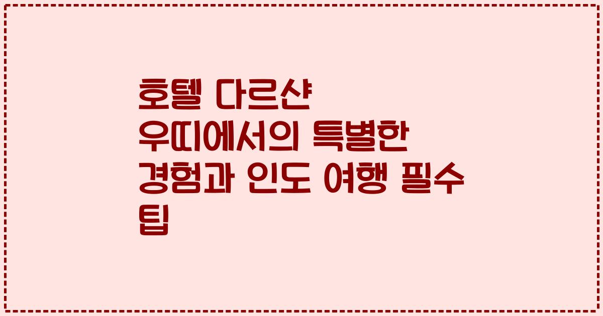 호텔 다르샨 우띠에서의 특별한 경험과 인도 여행 필수 팁