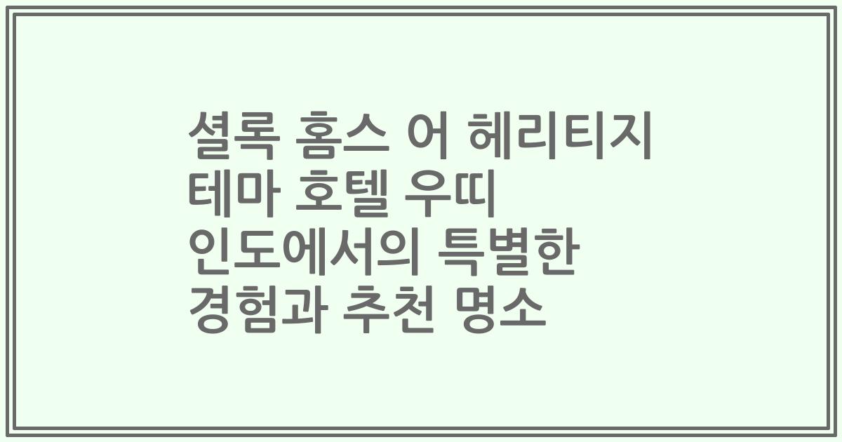셜록 홈스 어 헤리티지 테마 호텔 우띠 인도에서의 특별한 경험과 추천 명소