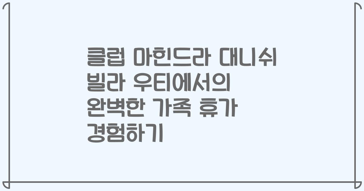 클럽 마힌드라 대니쉬 빌라 우티에서의 완벽한 가족 휴가 경험하기