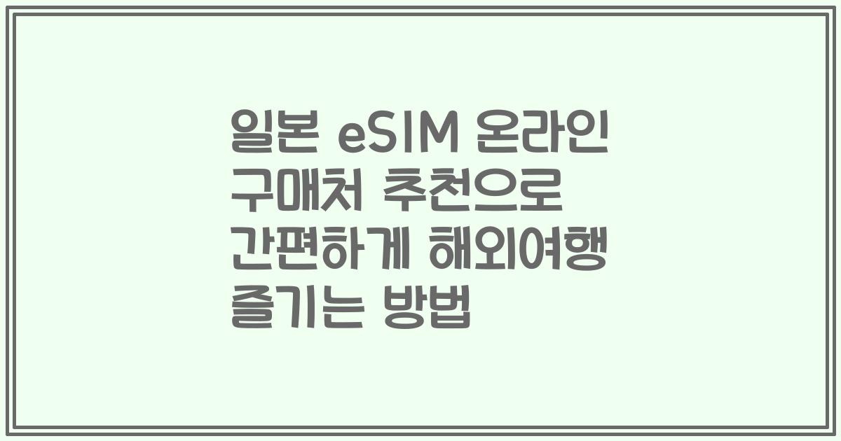 일본 eSIM 온라인 구매처 추천으로 간편하게 해외여행 즐기는 방법
