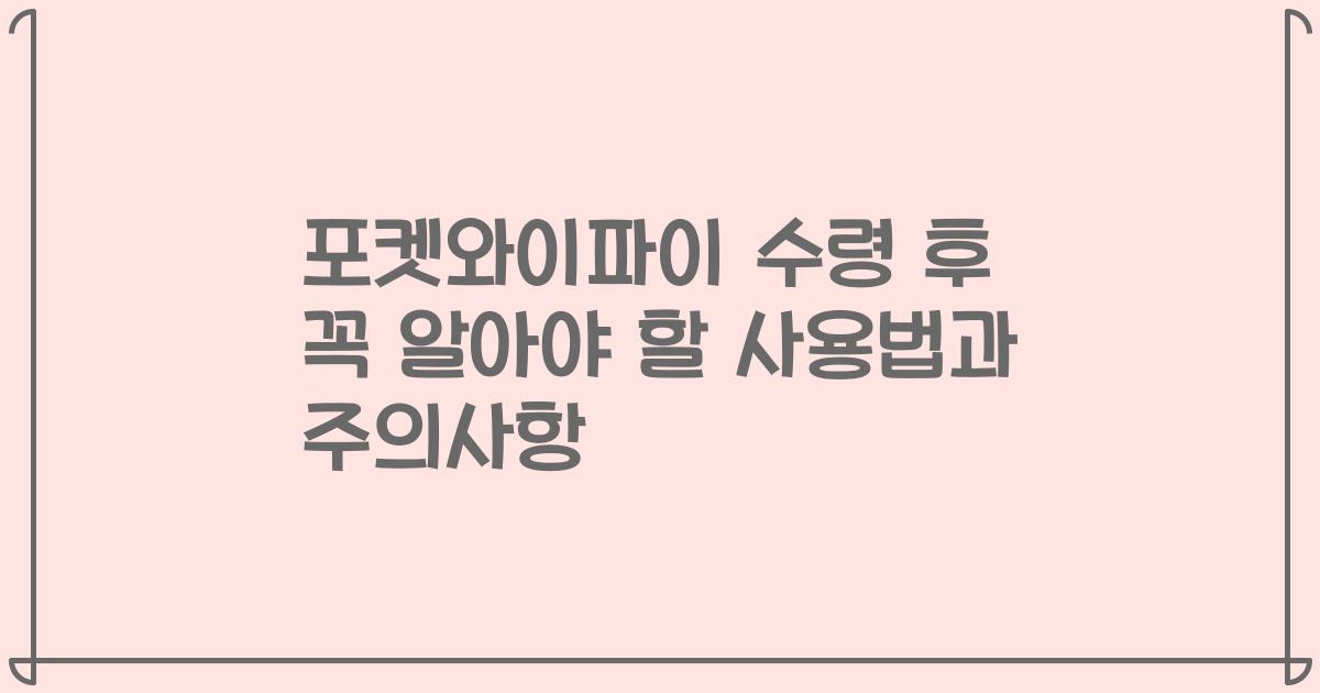포켓와이파이 수령 후 꼭 알아야 할 사용법과 주의사항