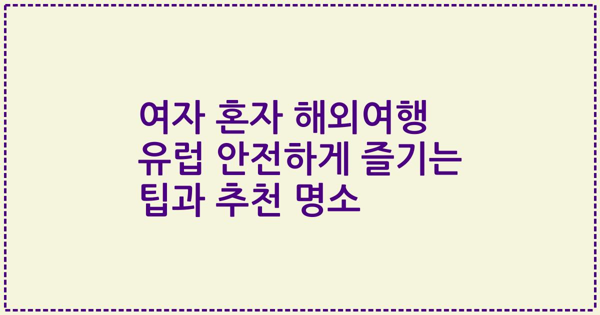여자 혼자 해외여행 유럽 안전하게 즐기는 팁과 추천 명소