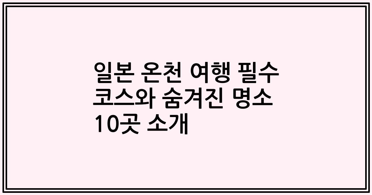 일본 온천 여행 필수 코스와 숨겨진 명소 10곳 소개