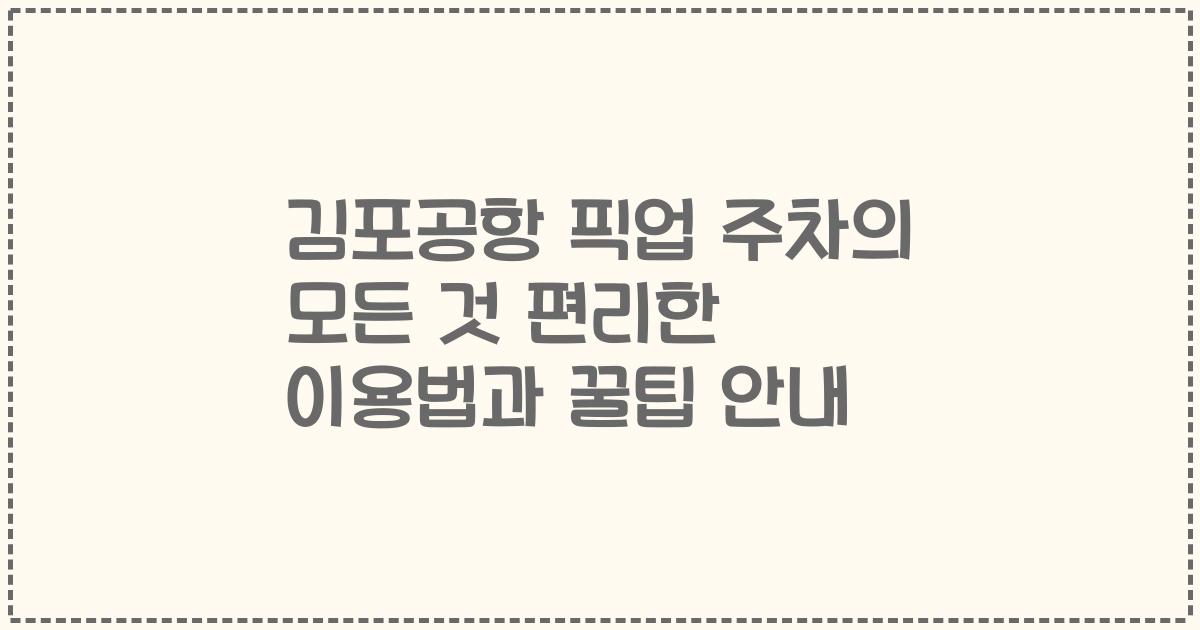 김포공항 픽업 주차의 모든 것 편리한 이용법과 꿀팁 안내