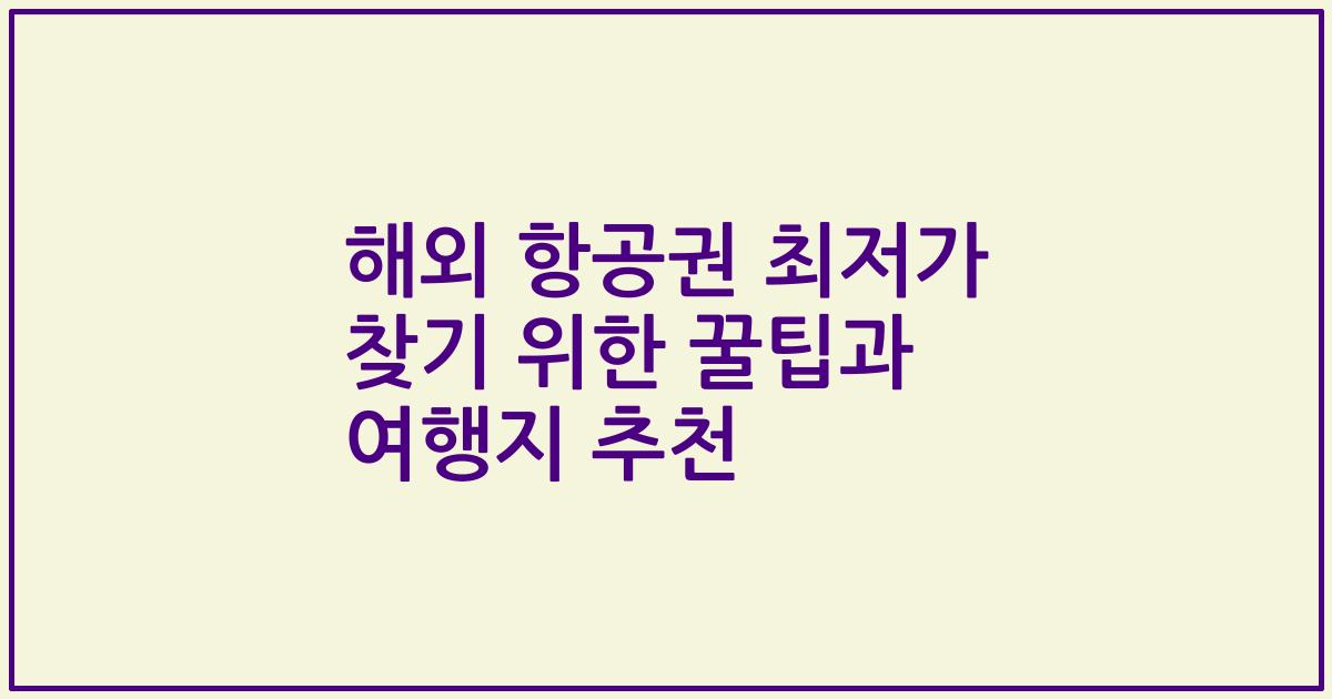 해외 항공권 최저가 찾기 위한 꿀팁과 여행지 추천