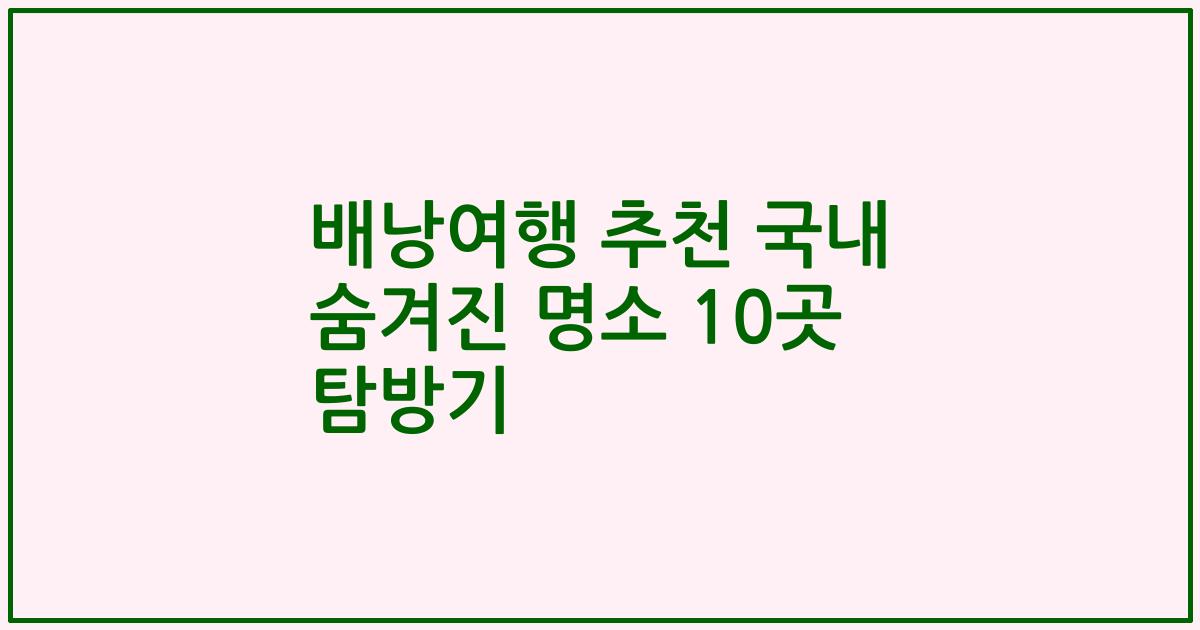 배낭여행 추천 국내 숨겨진 명소 10곳 탐방기