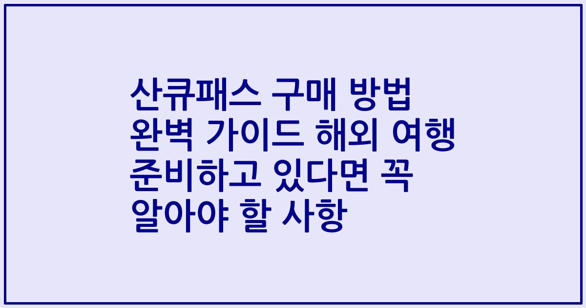 산큐패스 구매 방법 완벽 가이드 해외 여행 준비하고 있다면 꼭 알아야 할 사항