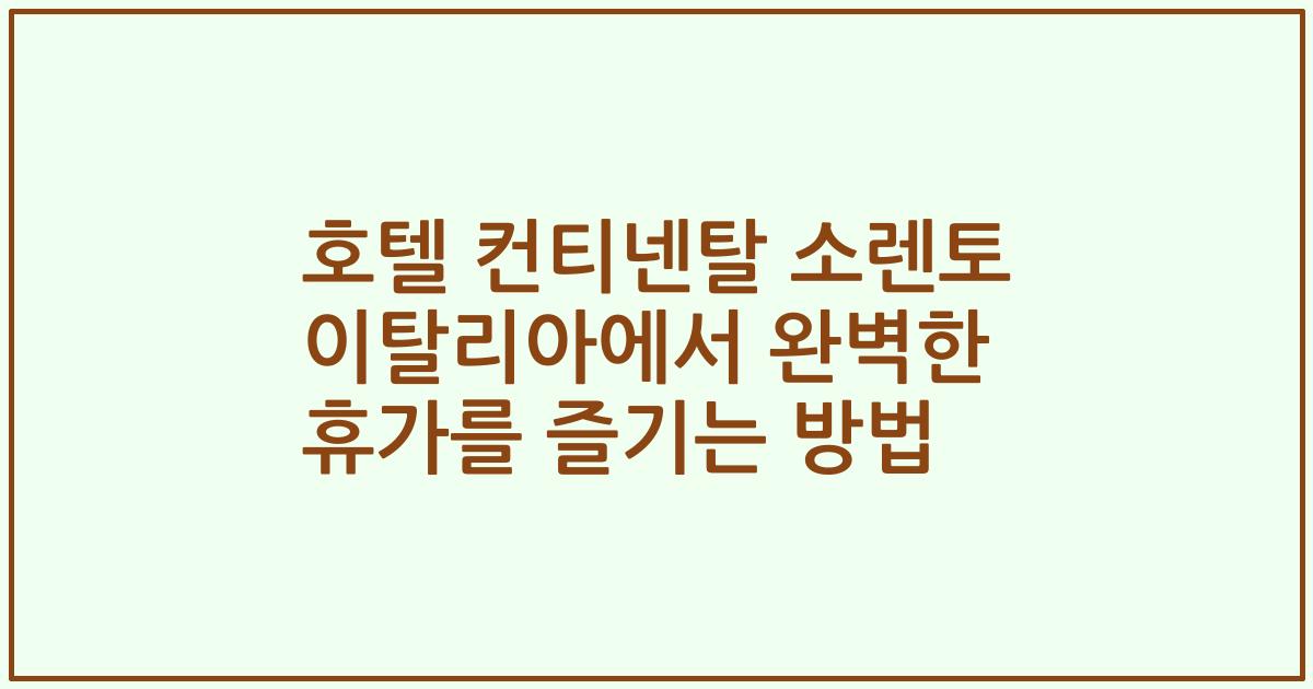 호텔 컨티넨탈 소렌토 이탈리아에서 완벽한 휴가를 즐기는 방법