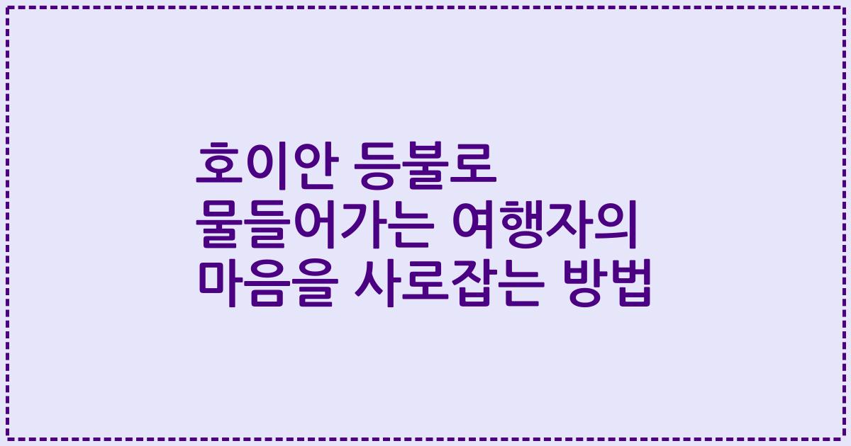 호이안 등불로 물들어가는 여행자의 마음을 사로잡는 방법