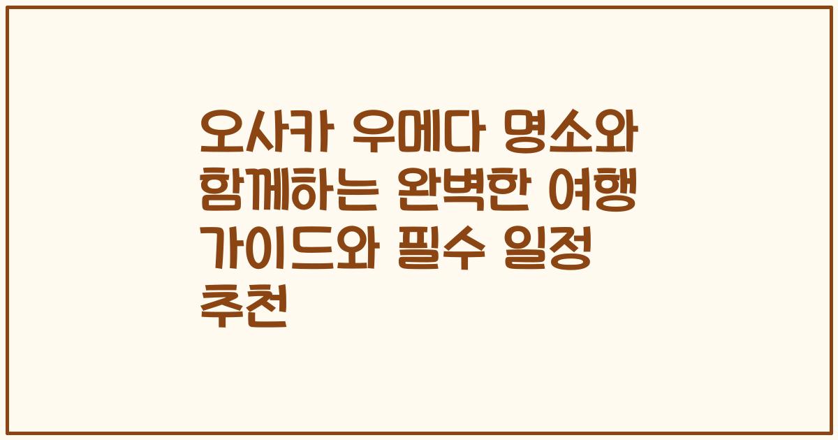 오사카 우메다 명소와 함께하는 완벽한 여행 가이드와 필수 일정 추천