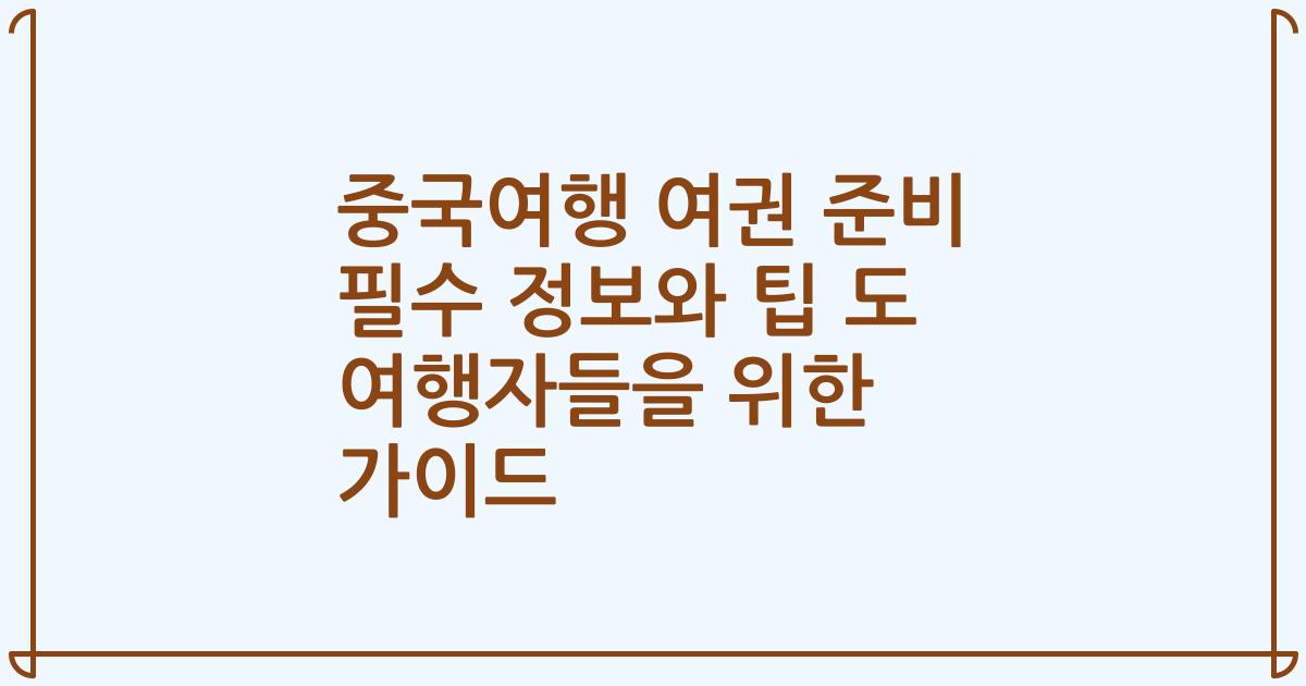 중국여행 여권 준비 필수 정보와 팁 도 여행자들을 위한 가이드