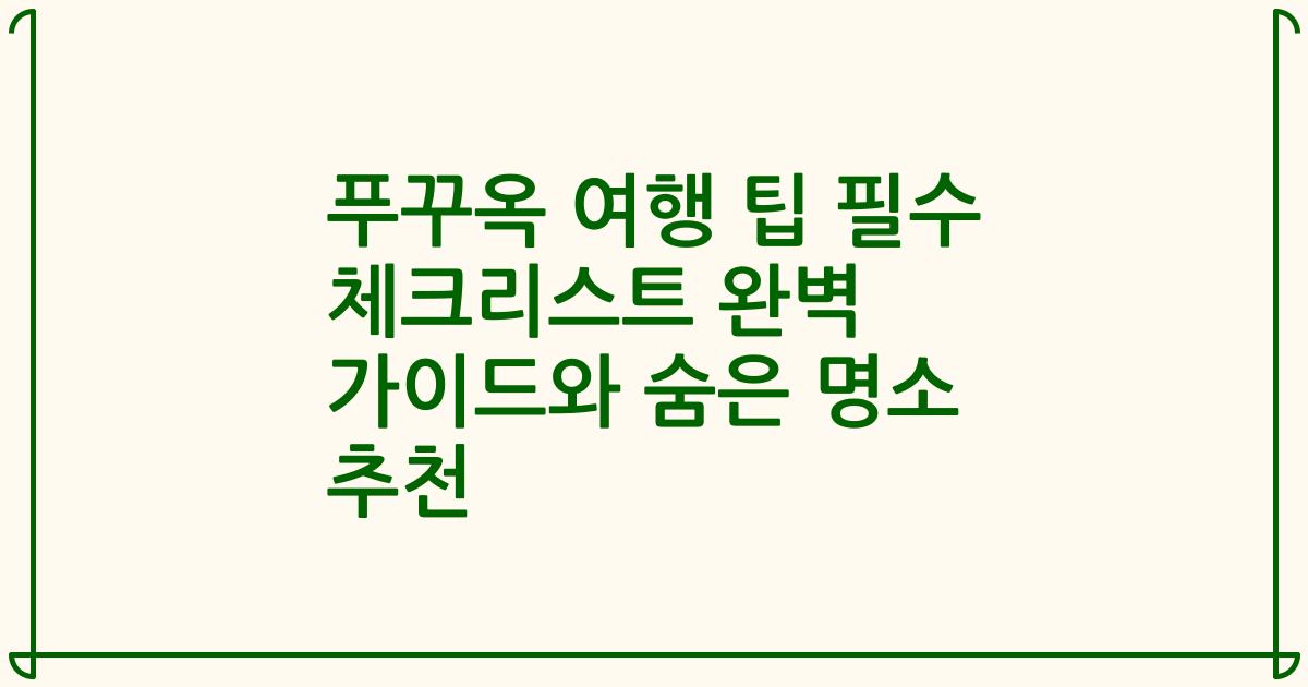 푸꾸옥 여행 팁 필수 체크리스트 완벽 가이드와 숨은 명소 추천