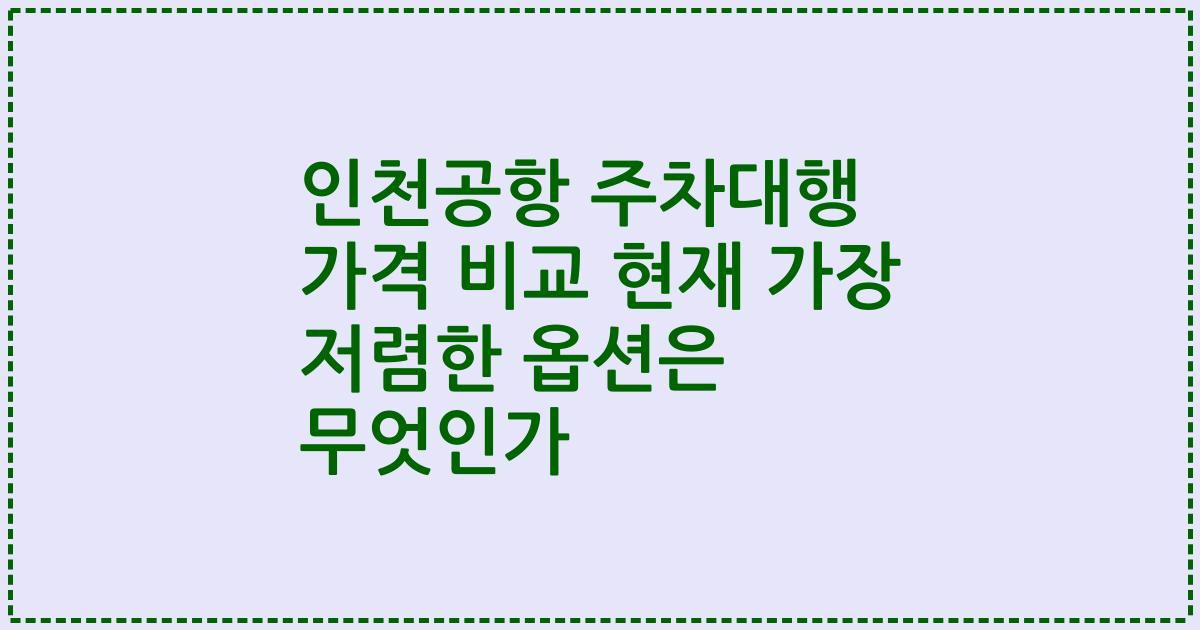 인천공항 주차대행 가격 비교 현재 가장 저렴한 옵션은 무엇인가