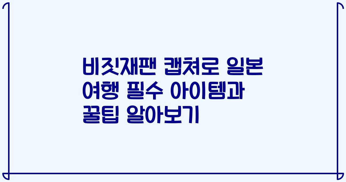 비짓재팬 캡쳐로 일본 여행 필수 아이템과 꿀팁 알아보기