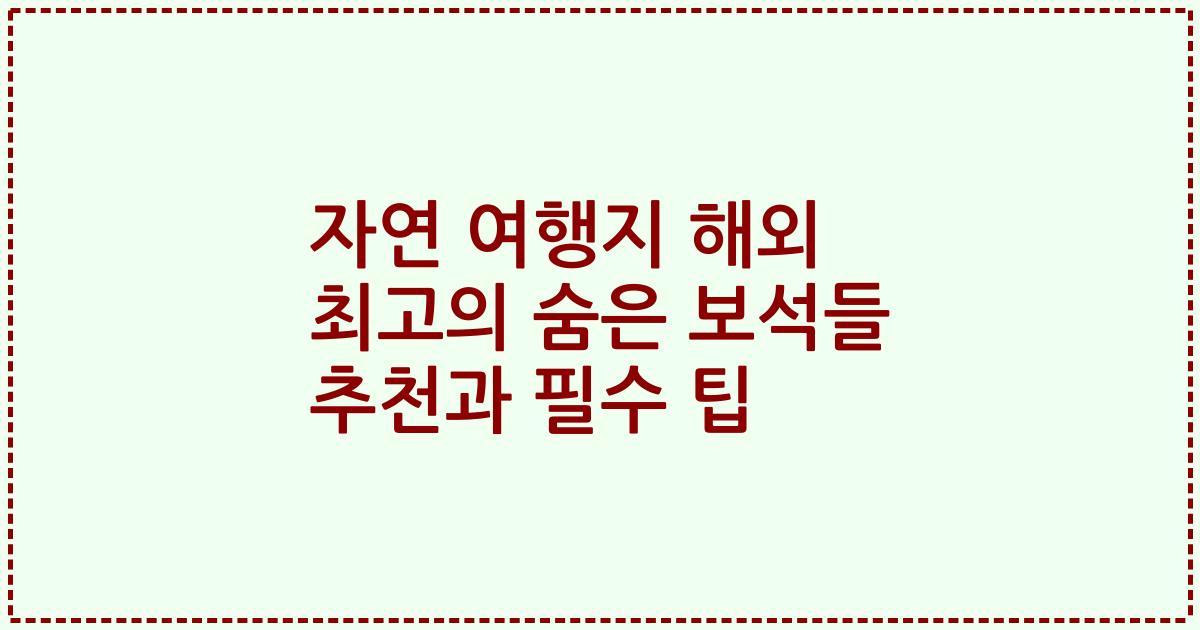 자연 여행지 해외 최고의 숨은 보석들 추천과 필수 팁