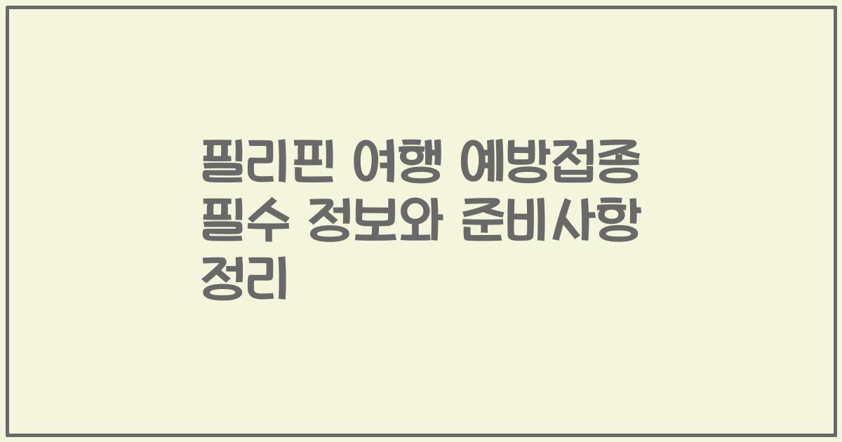 필리핀 여행 예방접종 필수 정보와 준비사항 정리