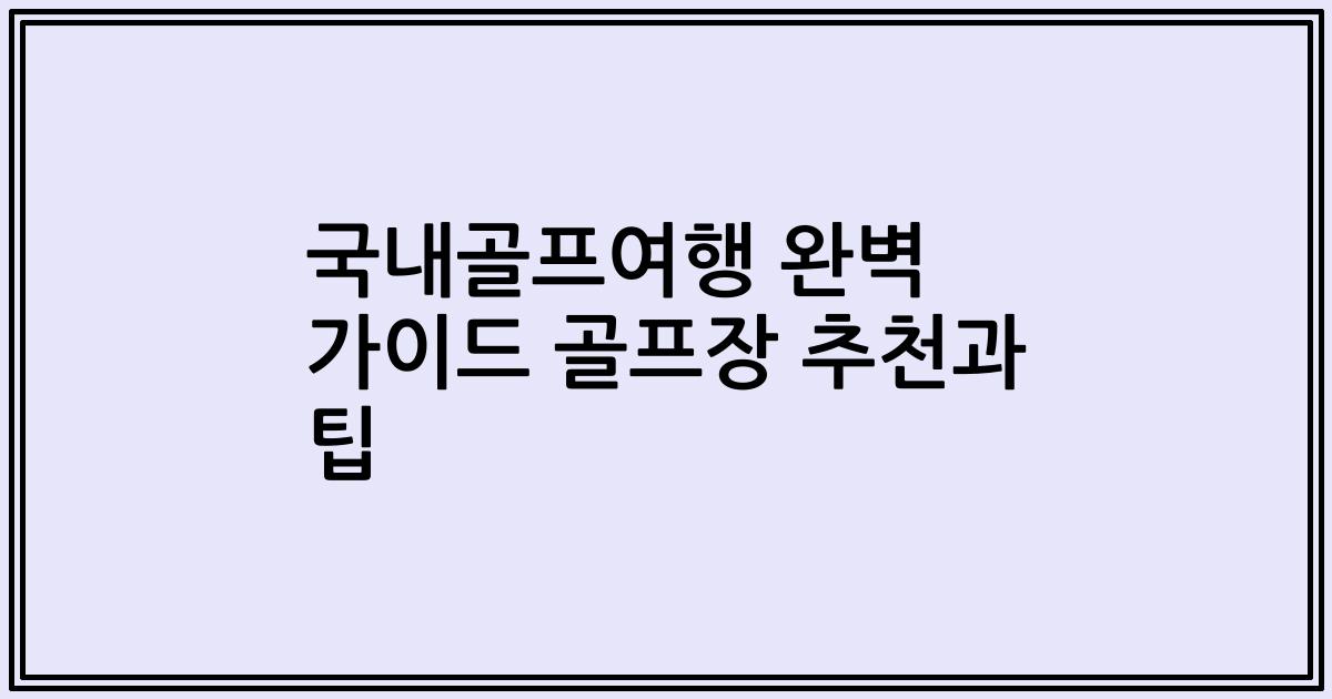 국내골프여행 완벽 가이드 골프장 추천과 팁