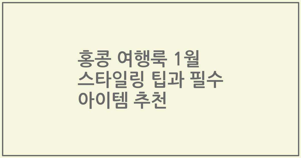 홍콩 여행룩 1월 스타일링 팁과 필수 아이템 추천