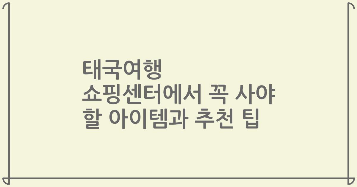 태국여행 쇼핑센터에서 꼭 사야 할 아이템과 추천 팁