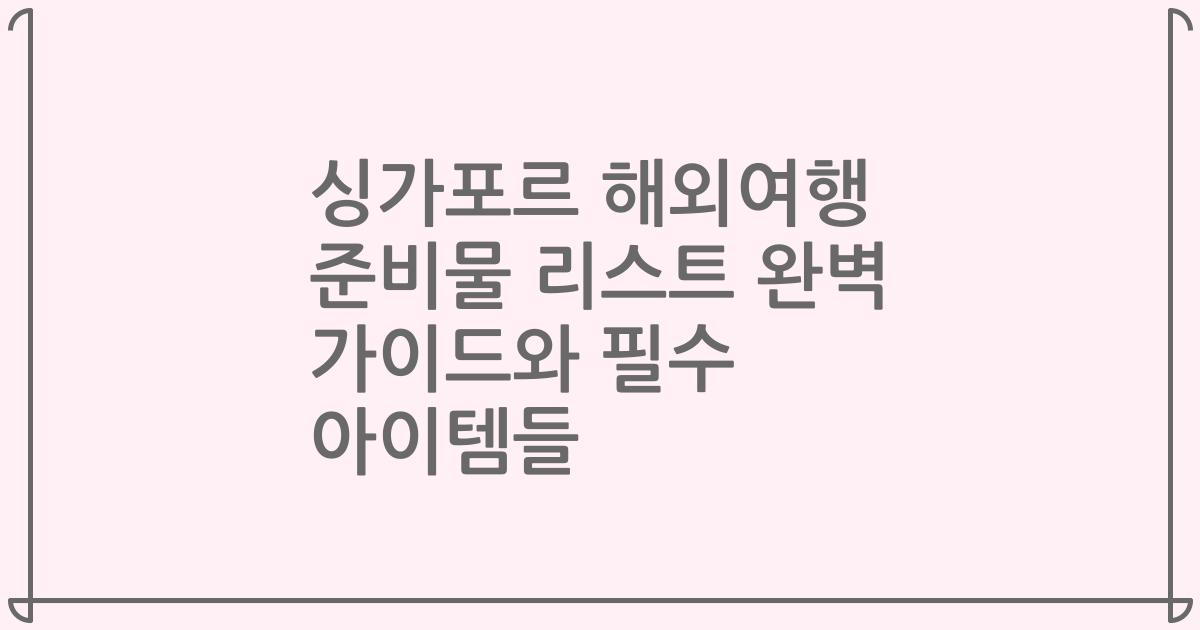 싱가포르 해외여행 준비물 리스트 완벽 가이드와 필수 아이템들