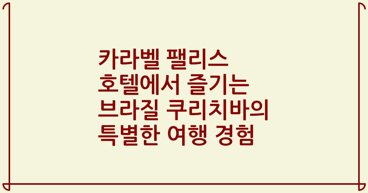 카라벨 팰리스 호텔에서 즐기는 브라질 쿠리치바의 특별한 여행 경험