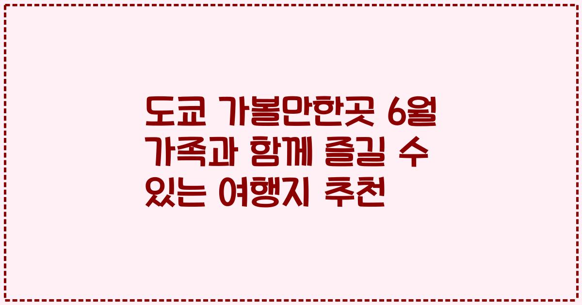 도쿄 가볼만한곳 6월 가족과 함께 즐길 수 있는 여행지 추천