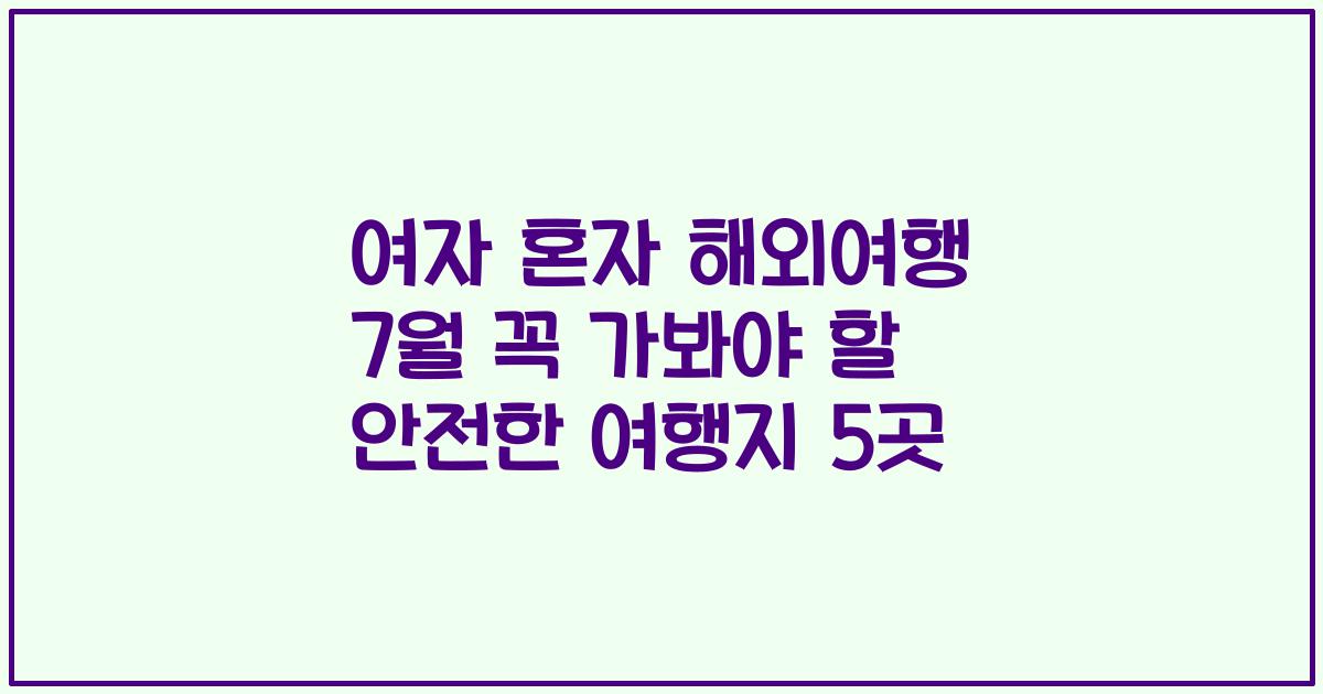 여자 혼자 해외여행 7월 꼭 가봐야 할 안전한 여행지 5곳