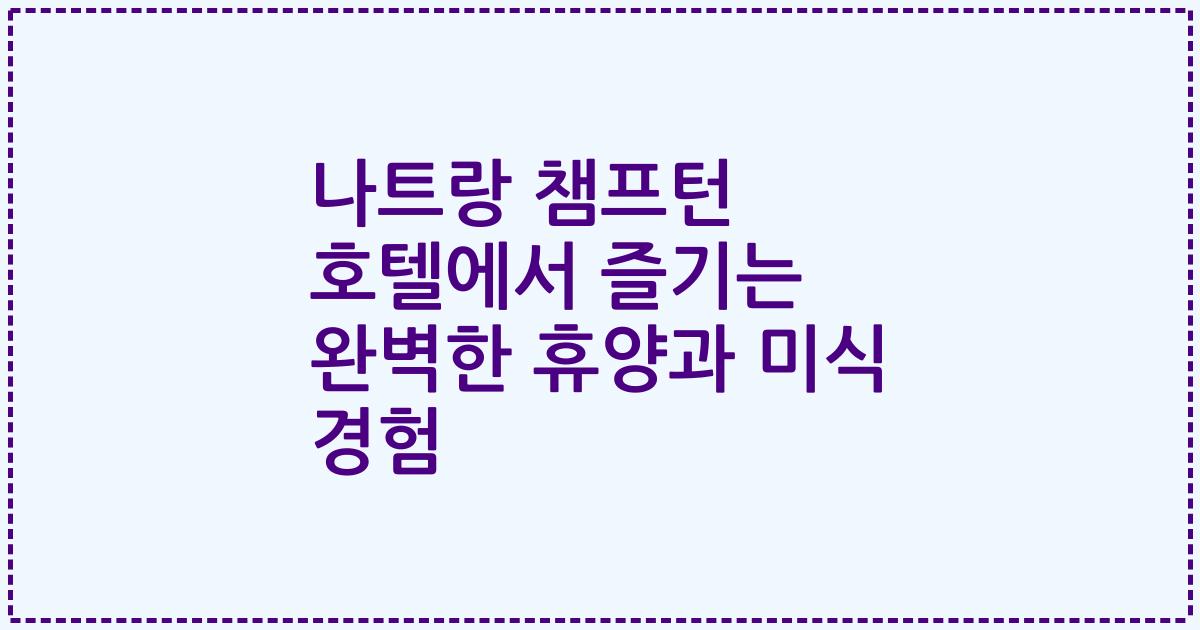 나트랑 챔프턴 호텔에서 즐기는 완벽한 휴양과 미식 경험