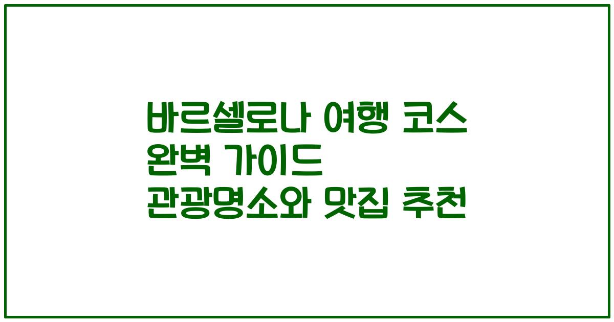 바르셀로나 여행 코스 완벽 가이드 관광명소와 맛집 추천