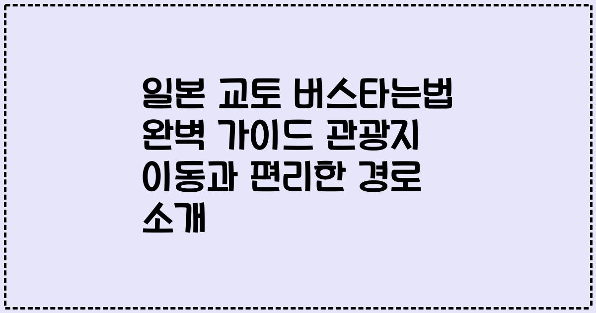 일본 교토 버스타는법 완벽 가이드 관광지 이동과 편리한 경로 소개