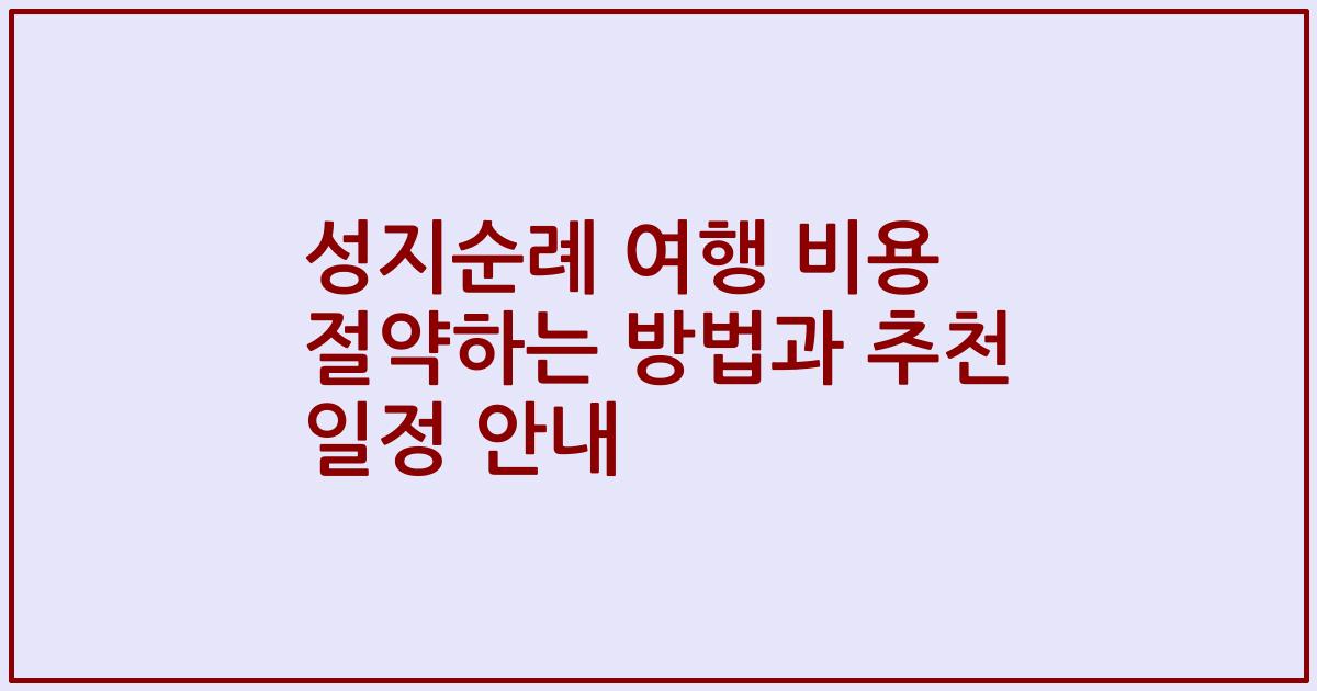 성지순례 여행 비용 절약하는 방법과 추천 일정 안내