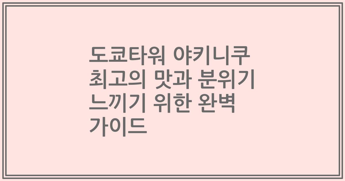 도쿄타워 야키니쿠 최고의 맛과 분위기 느끼기 위한 완벽 가이드