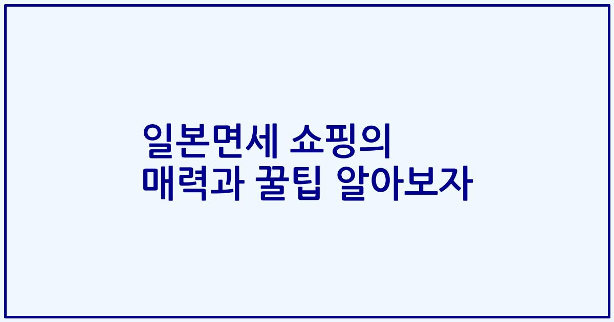 일본면세 쇼핑의 매력과 꿀팁 알아보자