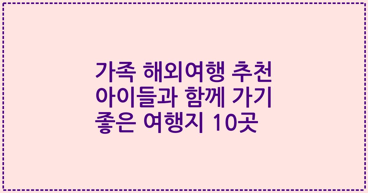 가족 해외여행 추천 아이들과 함께 가기 좋은 여행지 10곳