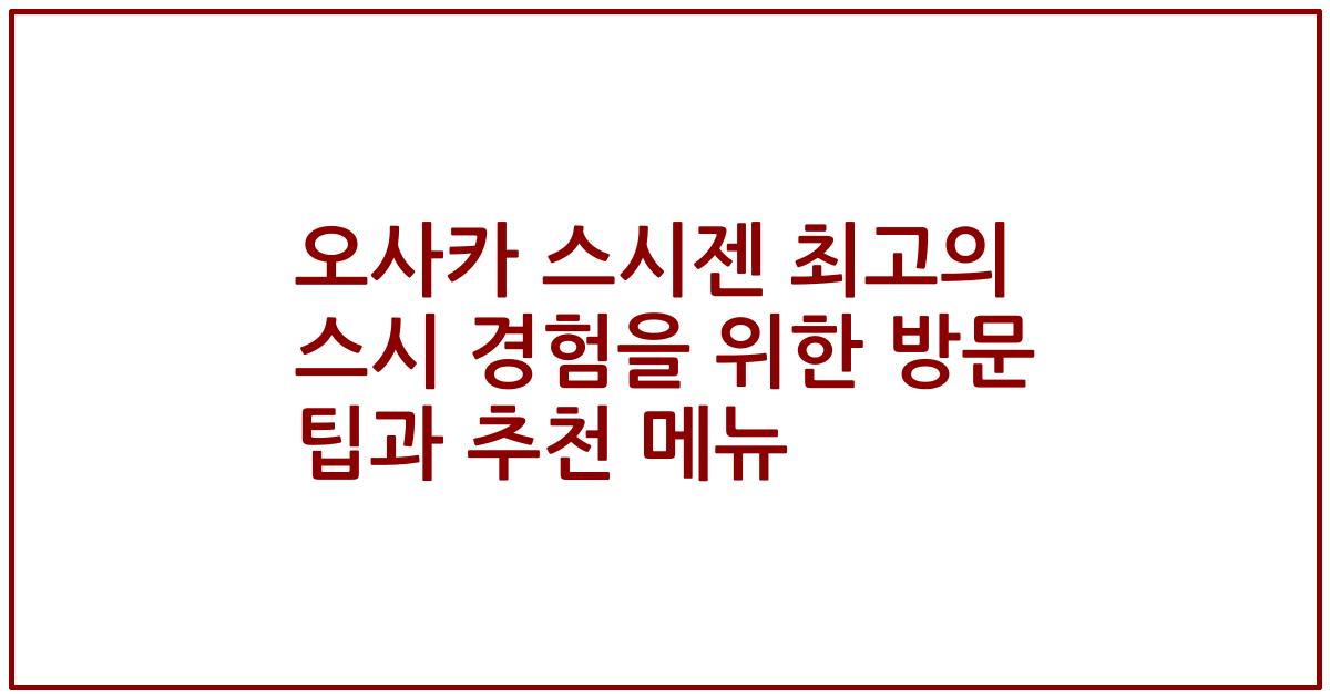 오사카 스시젠 최고의 스시 경험을 위한 방문 팁과 추천 메뉴