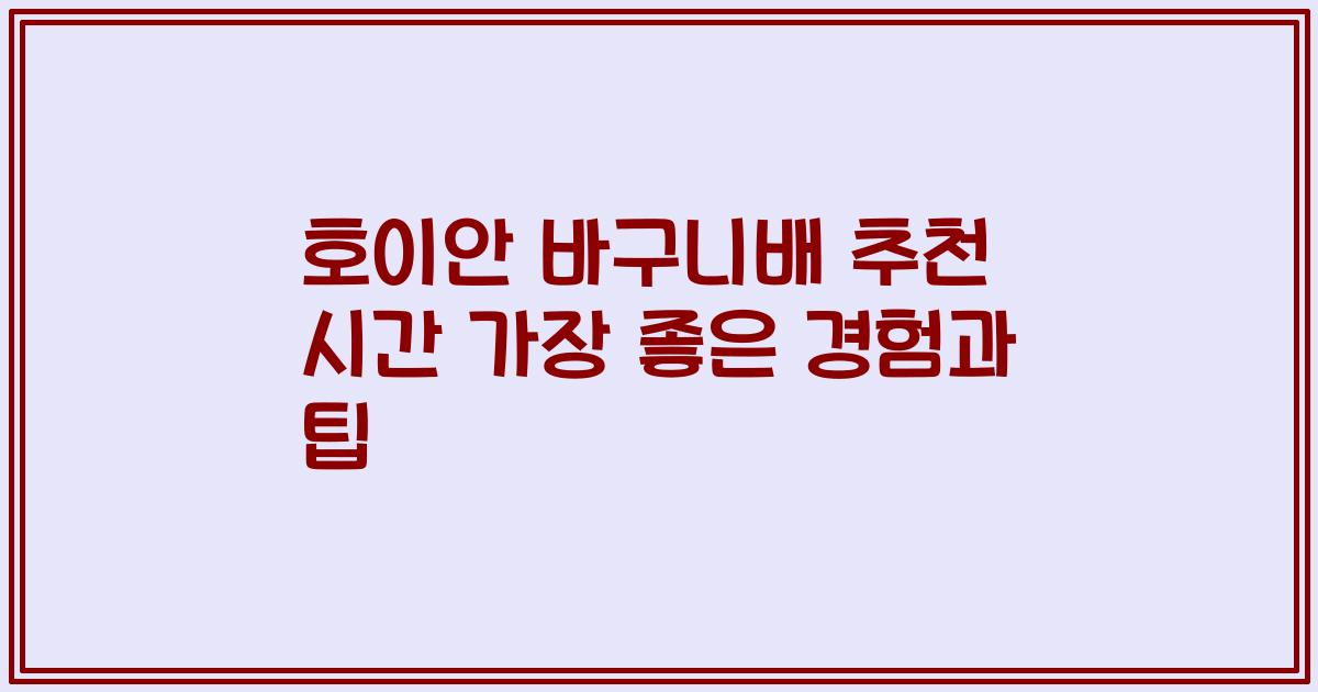 호이안 바구니배 추천 시간 가장 좋은 경험과 팁