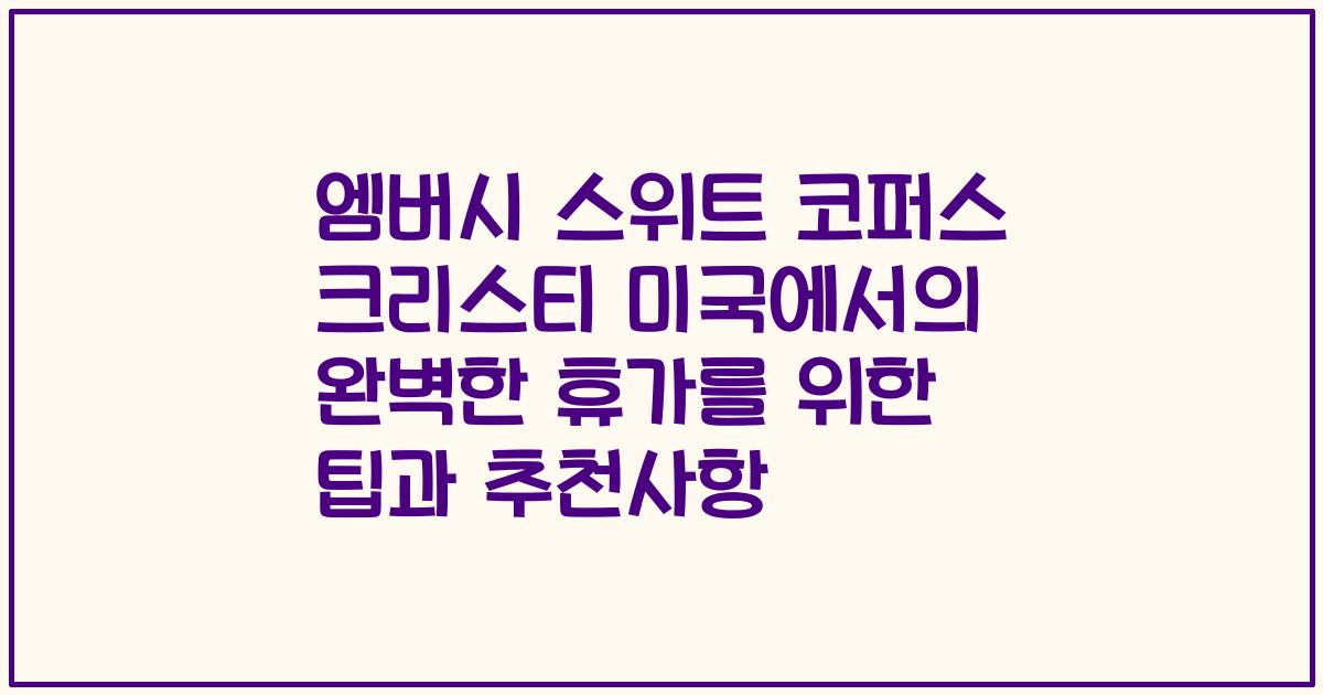 엠버시 스위트 코퍼스 크리스티 미국에서의 완벽한 휴가를 위한 팁과 추천사항
