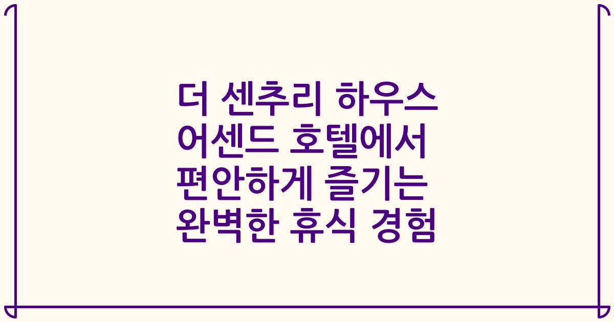 더 센추리 하우스 어센드 호텔에서 편안하게 즐기는 완벽한 휴식 경험