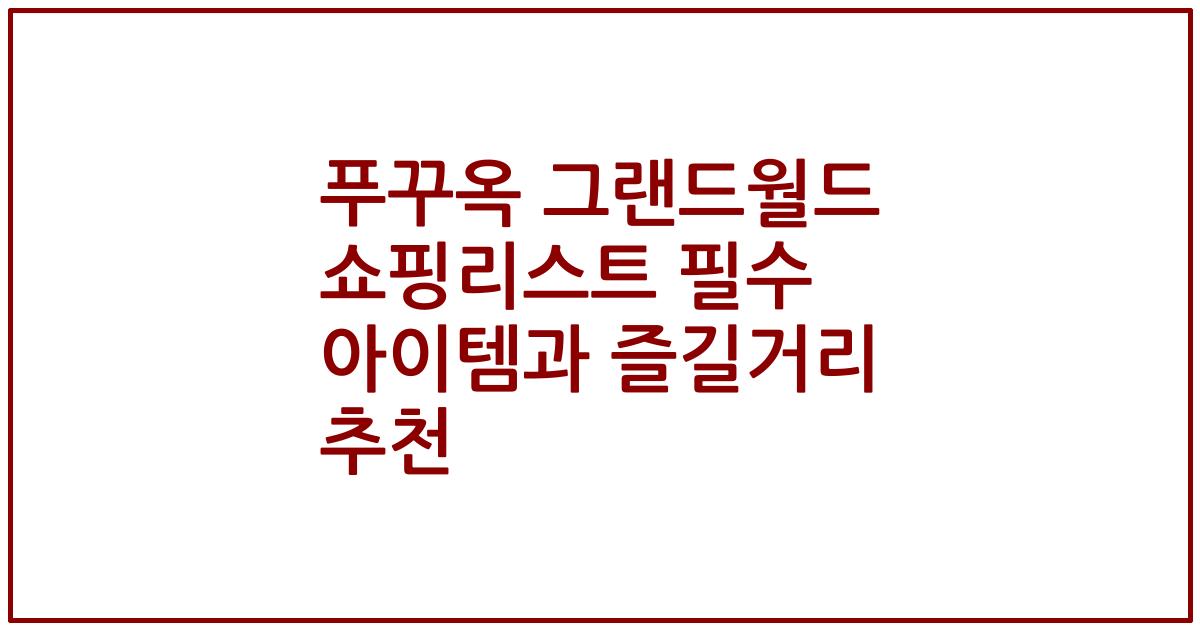 푸꾸옥 그랜드월드 쇼핑리스트 필수 아이템과 즐길거리 추천