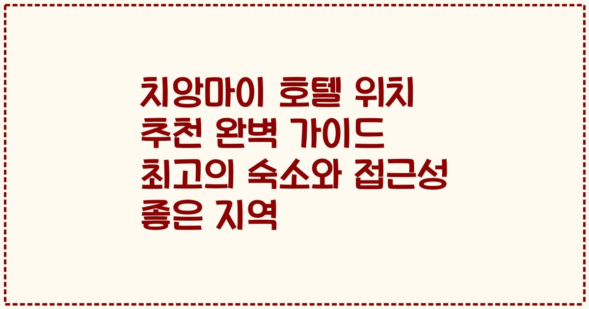 치앙마이 호텔 위치 추천 완벽 가이드 최고의 숙소와 접근성 좋은 지역