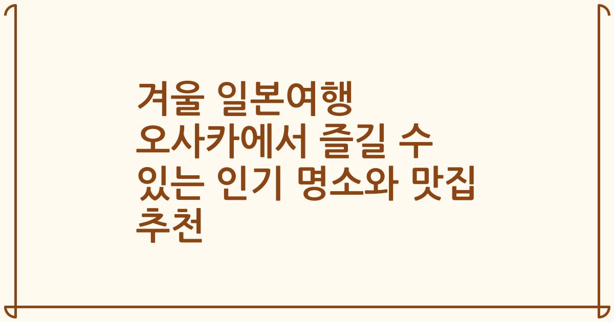 겨울 일본여행 오사카에서 즐길 수 있는 인기 명소와 맛집 추천
