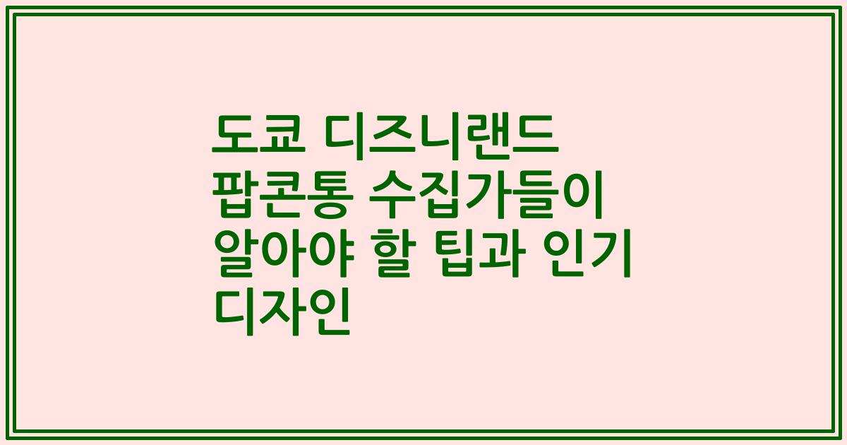도쿄 디즈니랜드 팝콘통 수집가들이 알아야 할 팁과 인기 디자인