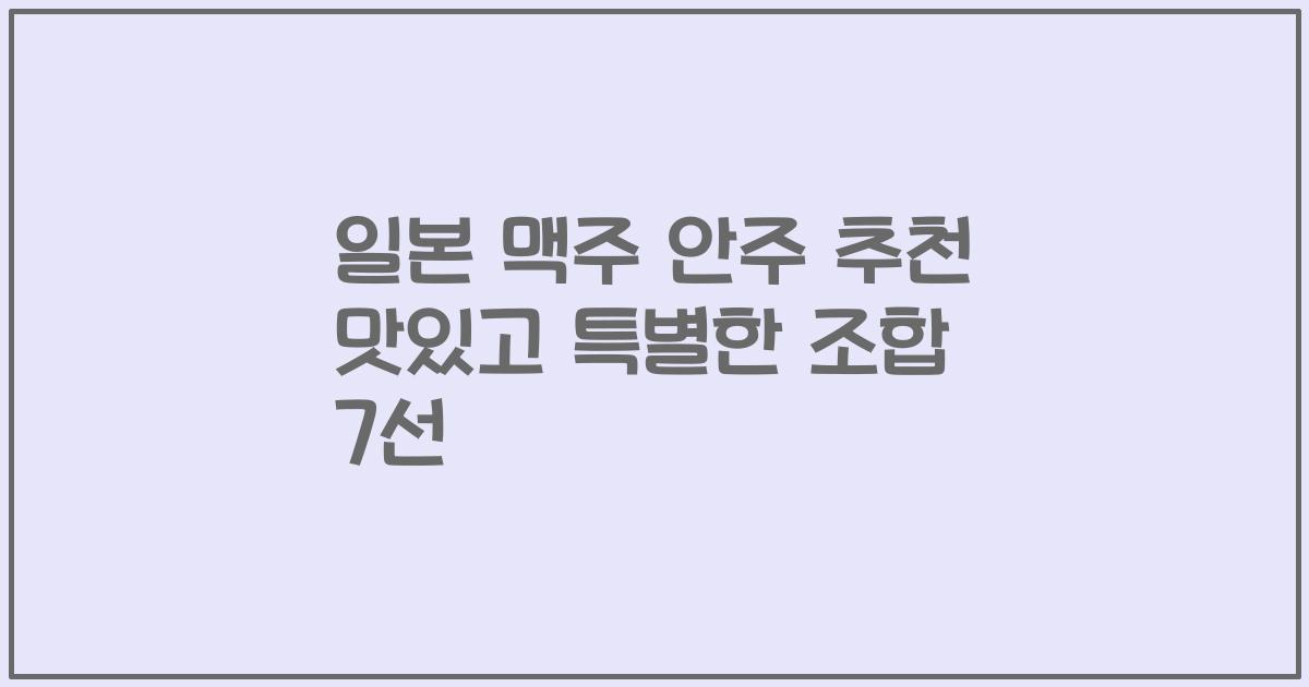 일본 맥주 안주 추천 맛있고 특별한 조합 7선