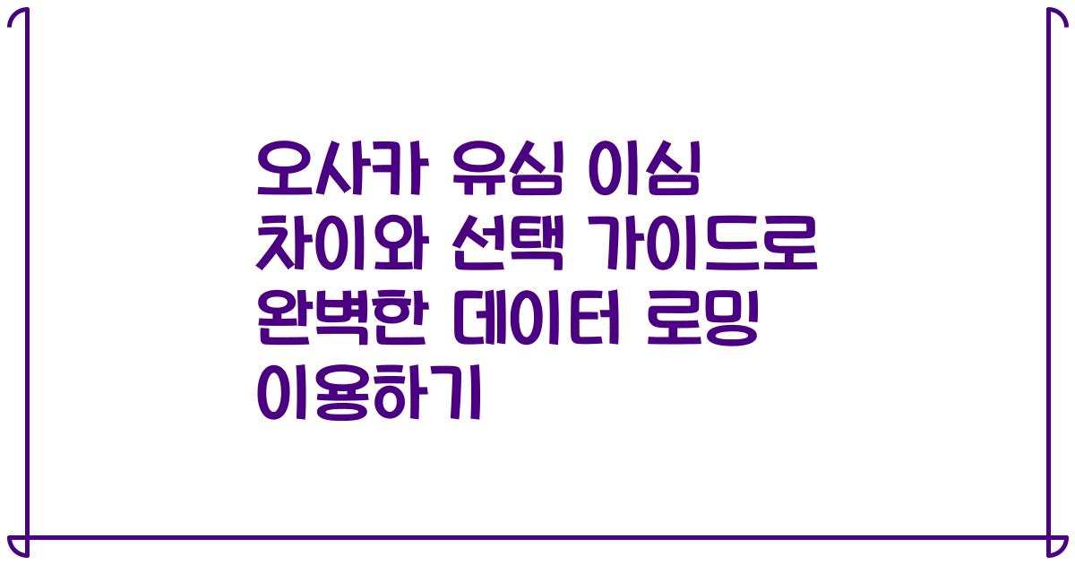 오사카 유심 이심 차이와 선택 가이드로 완벽한 데이터 로밍 이용하기