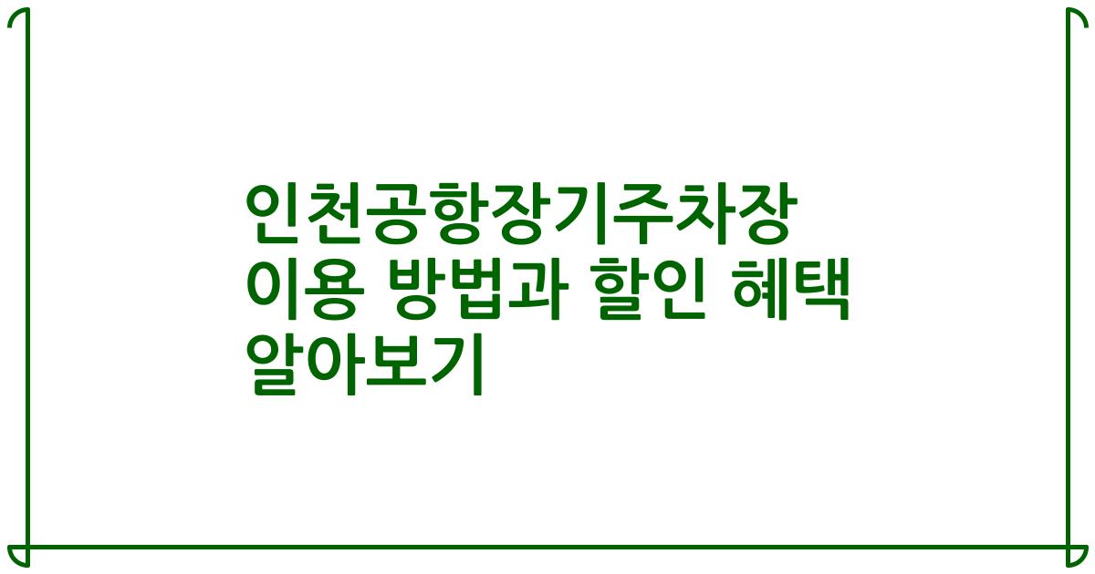 인천공항장기주차장 이용 방법과 할인 혜택 알아보기