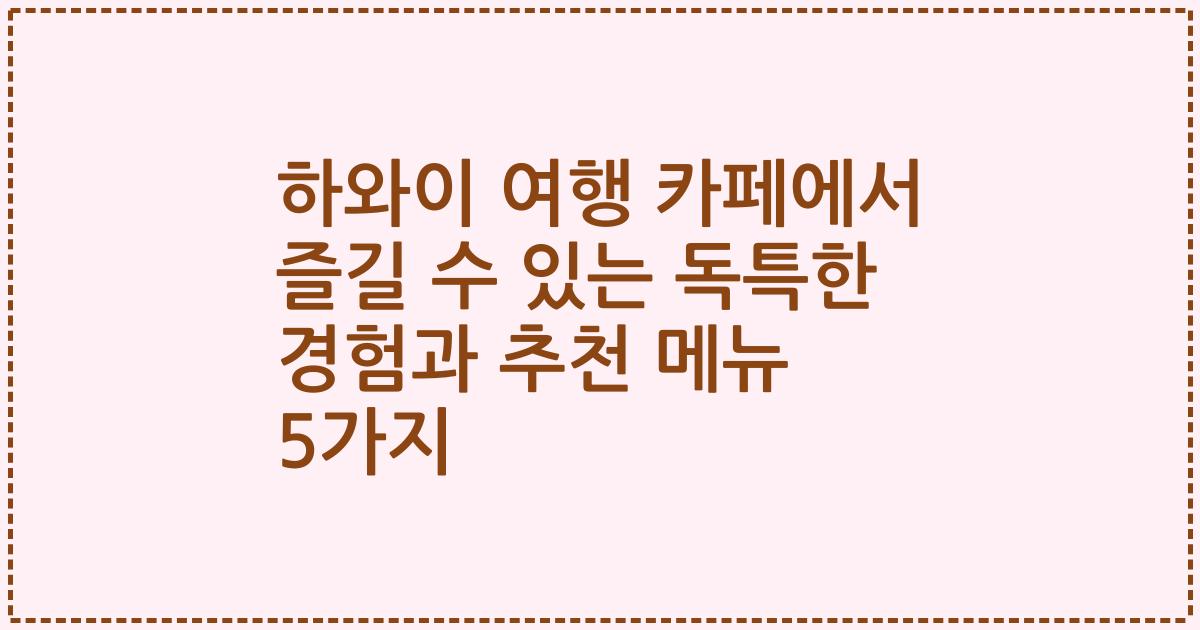 하와이 여행 카페에서 즐길 수 있는 독특한 경험과 추천 메뉴 5가지